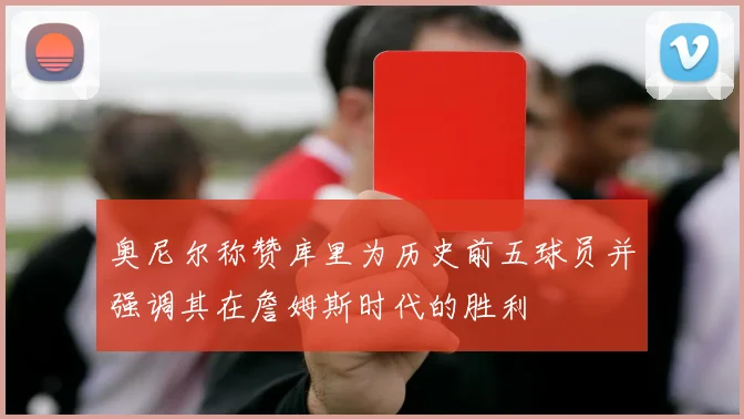 奥尼尔称赞库里为历史前五球员并强调其在詹姆斯时代的胜利