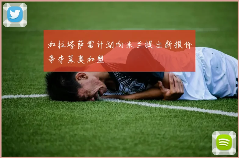加拉塔萨雷计划向米兰提出新报价争夺莱奥加盟